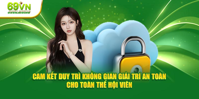 Cam kết duy trì không gian giải trí an toàn cho toàn thể hội viên